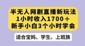 半无人网剧直播新玩法，1小时收入1700+，新手小白3小时学会【揭秘】-成可创学网