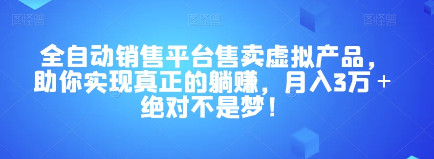 全自动销售平台售卖虚拟产品，助你实现真正的躺赚，月入3万＋绝对不是梦！【揭秘】-成可创学网