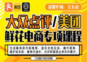 大众点评/美团鲜花电商专项课程,操作简单、维护成本低、客单价适中,点评和美团业务合并展示-成可创学网