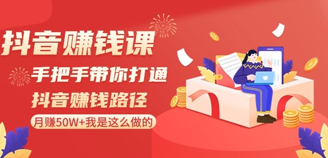 抖音赚钱课-手把手带你打通抖音赚钱路径：月赚50W+我是这么做的！-成可创学网