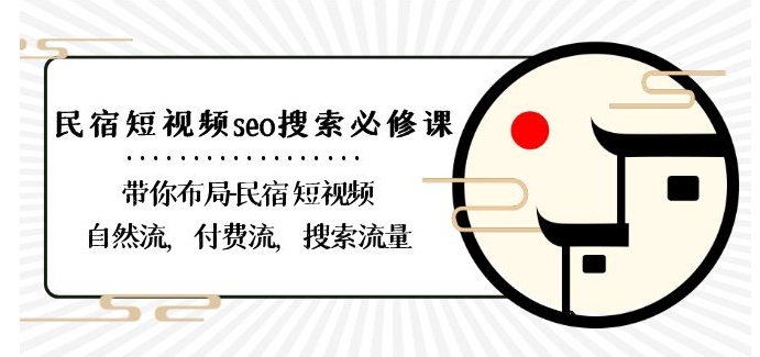 民宿-短视频seo搜索必修课：带你布局-民宿短视频自然流，付费流，搜索流量-成可创学网