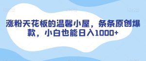涨粉天花板的温馨小屋,条条原创爆款,小白也能日入1000+【揭秘】-成可创学网
