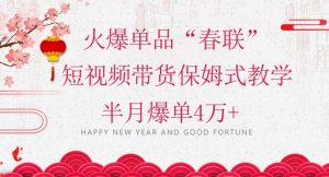 蓝海风口项目，火爆单品“春联”短视频带货保姆式教学，半月爆单4万+【揭秘】-成可创学网