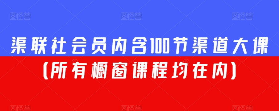 渠联社会员内含100节渠道大课（所有橱窗课程均在内）-成可创学网
