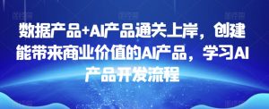 数据产品+AI产品通关上岸,创建能带来商业价值的AI产品,学习AI产品开发流程-成可创学网