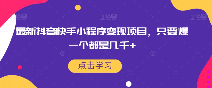 最新抖音快手小程序变现项目，只要爆一个都是几千+-成可创学网