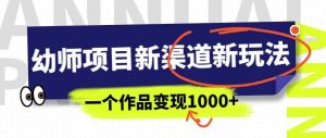 幼师项目新渠道新玩法,一个作品变现1000+,一部手机实现月入过万-成可创学网