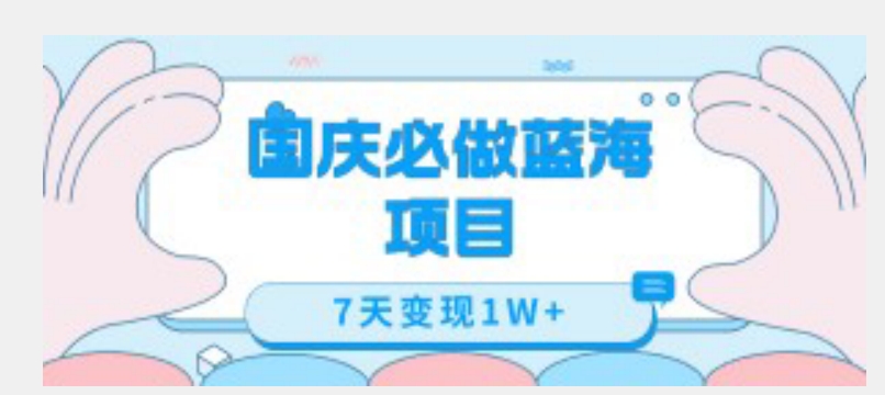 国庆必做蓝海项目7天变现1W+，无需投入任何资金-成可创学网