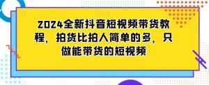2024全新抖音短视频带货教程，拍货比拍人简单的多，只做能带货的短视频-成可创学网