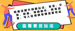 绘画话题升级版玩法，包含：文案、绘画、视频制作、账号运营，可入驻视频号赚流量收益-成可创学网