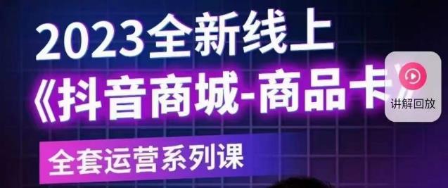 老陶电商·抖音商城商品卡【新版】，2023全新线上全套运营系列课-成可创学网