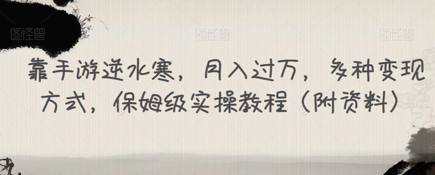 靠手游逆水寒，月入过万，多种变现方式，保姆级实操教程（附资料）-成可创学网