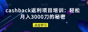 cashback返利项目培训:轻松月入3000刀的秘密-成可创学网