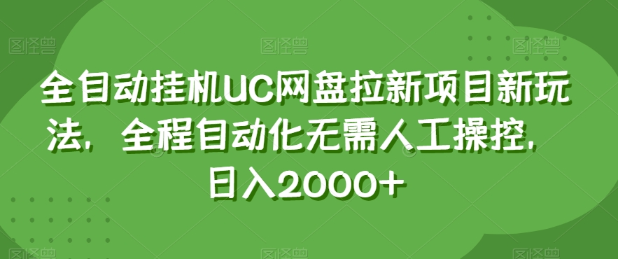 全自动挂机UC网盘拉新项目新玩法，全程自动化无需人工操控，日入2000+【揭秘】-成可创学网