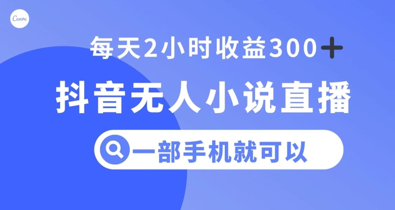 抖音无人小说直播，一部手机操作，日入300+【揭秘】-成可创学网