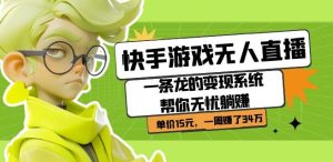 快手游戏无人直播:一条龙的变现系统帮你无忧躺赚单价15元,一周赚了34万-成可创学网