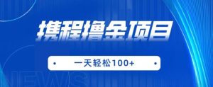 携程最新撸金项目，只需一部手机，单机日入100+【揭秘】-成可创学网