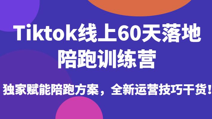 Tiktok线上60天落地陪跑训练营，独家赋能陪跑方案，全新运营技巧干货-成可创学网