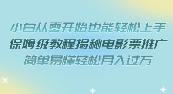 小白从零开始也能轻松上手，保姆级教程揭秘电影票推广，简单易懂轻松月入过万【揭秘】-成可创学网