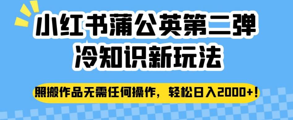 小红书蒲公英第二弹冷知识新玩法，照搬作品无需任何操作，轻松日入2000+【揭秘】-成可创学网