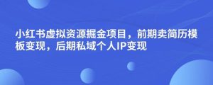 小红书虚拟资源掘金项目，前期卖简历模板变现，后期私域个人IP变现，日入300，长期稳定【揭秘】-成可创学网