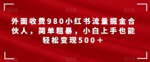外面收费980小红书流量掘金合伙人，简单粗暴，小白上手也能轻松变现500＋【揭秘】-成可创学网