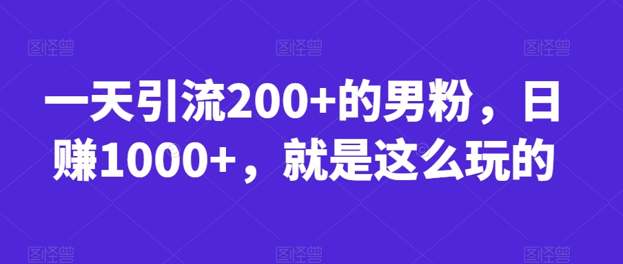 一天引流200+的男粉，日赚1000+，就是这么玩的【揭秘】-成可创学网
