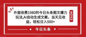 外面收费1980的今日头条图文爆力玩法,AI自动生成文案,当天见收益,轻松日入500+【揭秘】-成可创学网