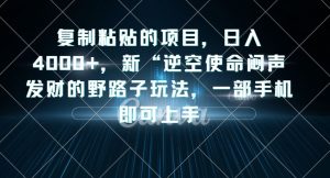 复制粘贴的项目,日入4000+,新“逆空使命“闷声发财的野路子玩法,一部手机即可上手-成可创学网