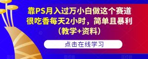靠PS月入过万小白做这个赛道很吃香每天2小时,简单且暴利(教学+资料)-成可创学网