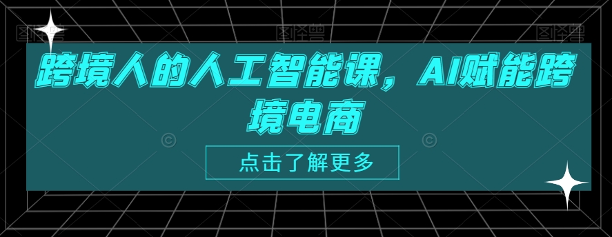 跨境人的人工智能课，AI赋能跨境电商-成可创学网