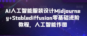 AI人工智能服装设计Midjourney+Stablediffusion零基础进阶教程,人工智能作图-成可创学网