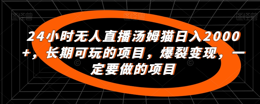 24小时无人直播汤姆猫日入2000+，长期可玩的项目，爆裂变现，一定要做的项目【揭秘】-成可创学网