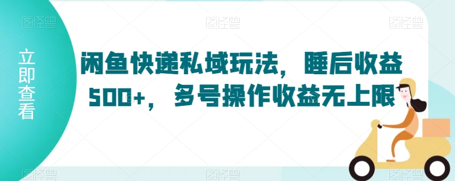 闲鱼快递私域玩法，睡后收益500+，多号操作收益无上限【揭秘】-成可创学网