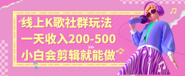 线上K歌社群结合脱单新玩法，无剪辑基础也能日入3位数，长期项目【揭秘】-成可创学网