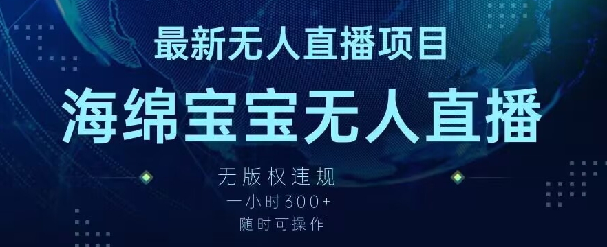 最新海绵宝宝无人直播项目，实测无版权违规，挂小铃铛一小时300+，随时可操作【揭秘】-成可创学网