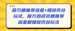 魔方爆推荐流量+错放类目玩法,魔方低成本爆推荐流量和错放类目玩法-成可创学网