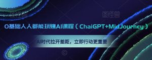 0基础人人都能玩赚AI课程(ChaiGPT+MidJourney),AI时代拉开差距,立即行动更重要-成可创学网