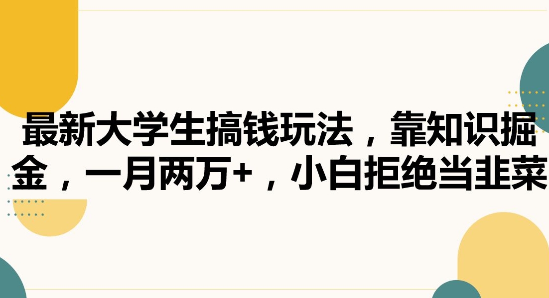 最新大学生搞钱玩法，靠知识掘金，一月两万+，小白拒绝当韭菜【揭秘】-成可创学网