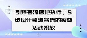 引爆客流落地执行,5步设计引爆客流的裂变活动投放-成可创学网