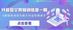 抖音图文剪辑训练营一期,0基础快速成为图文作品剪辑高手-成可创学网