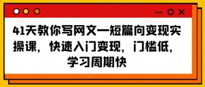 41天教你写网文—短篇向变现实操课，快速入门变现，门槛低，学习周期快-成可创学网