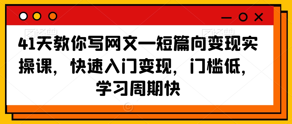 41天教你写网文—短篇向变现实操课，快速入门变现，门槛低，学习周期快-成可创学网