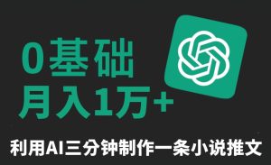 三分钟一条原创爆款小说推文，全程AI制作，无脑矩阵，月入1万+【揭秘】-成可创学网