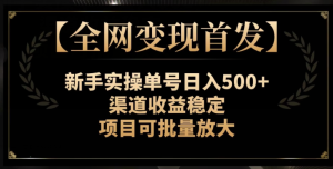 【全网变现首发】新手实操单号日入500+，渠道收益稳定，项目可批量放大【揭秘】-成可创学网