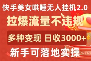 快手美女哄睡无人挂机2.0.拉爆流量不违规,多种变现途径,日收3000+,新手可落地实操【揭秘】-成可创学网