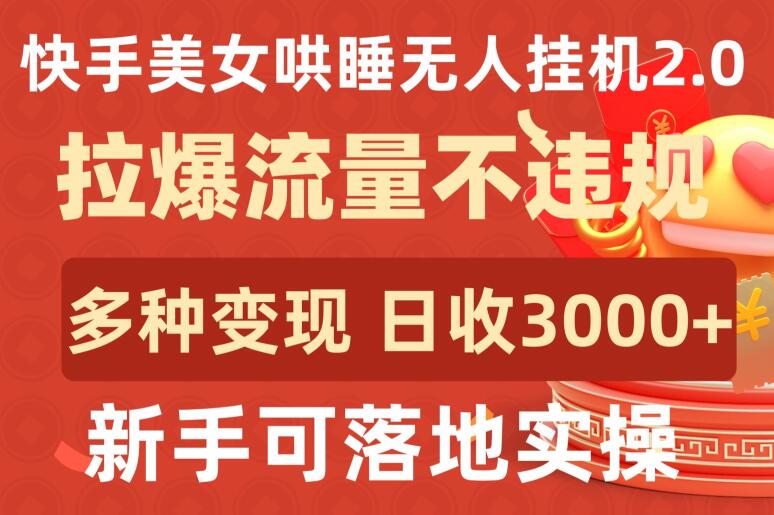 快手美女哄睡无人挂机2.0.拉爆流量不违规，多种变现途径，日收3000+，新手可落地实操【揭秘】-成可创学网