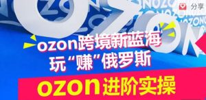 ozon跨境新蓝海玩“赚”俄罗斯,ozon进阶实操训练营-成可创学网