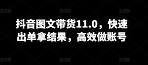 抖音图文带货11.0,快速出单拿结果,高效做账号-成可创学网