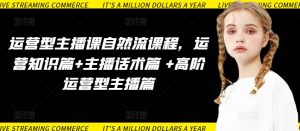 运营型主播课自然流课程，运营知识篇+主播话术篇 +高阶运营型主播篇-成可创学网